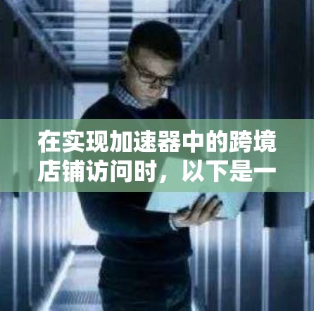 在实现加速器中的跨境店铺访问时,以下是一些关键步骤和考虑因素