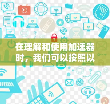 在理解和使用加速器时,我们可以按照以下步骤进行 在理解和使用加速器时,我们可以按照以下步骤进行