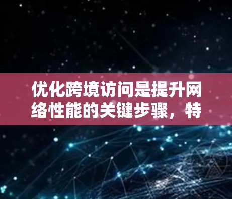 优化跨境访问是提升网络性能的关键步骤,特别是在处理不同国家或地区的服务器间访问时。以下是对加快跨境访问优化的详细分析和建议 优化跨境访问是提升网络性能的关键步骤,特别是在处理不同国家或地区的服务器间访问时。以下是对加快跨境访问优化的详细分析和建议