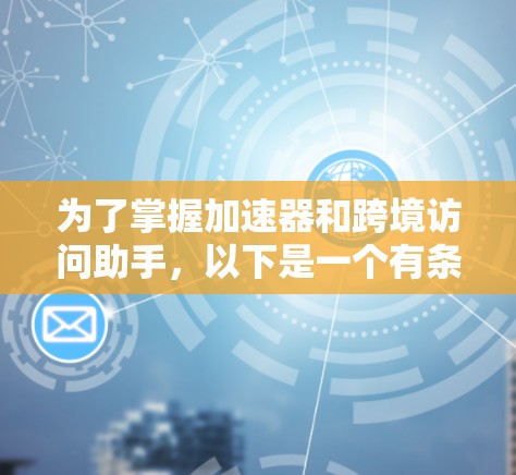 为了掌握加速器和跨境访问助手,以下是一个有条理的指南,涵盖各个关键点
