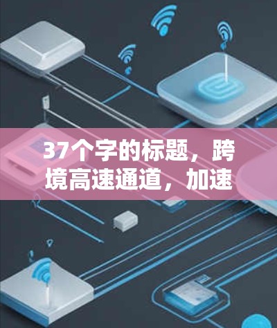 37个字的标题，跨境高速通道，加速新机遇