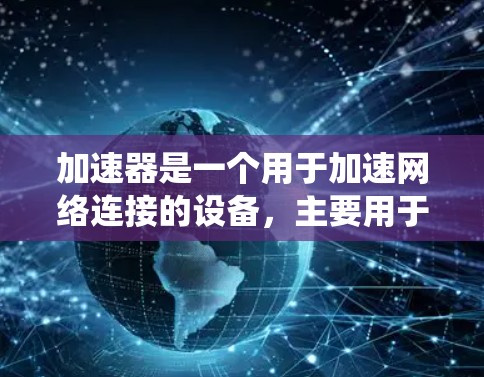 加速器是一个用于加速网络连接的设备，主要用于提高数据传输效率。跨境节点推荐是一种基于推荐算法的系统，旨在通过分析用户的历史数据和网络环境，推荐适合连接到高速或可靠网络的设备