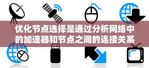 优化节点选择是通过分析网络中的加速器和节点之间的连接关系,以实现网络连接的最快速度。以下是优化节点选择的详细步骤 优化节点选择是通过分析网络中的加速器和节点之间的连接关系,以实现网络连接的最快速度。以下是优化节点选择的详细步骤