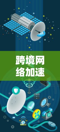 跨境网络加速器优化方案，提升网络效率，助力全球通信