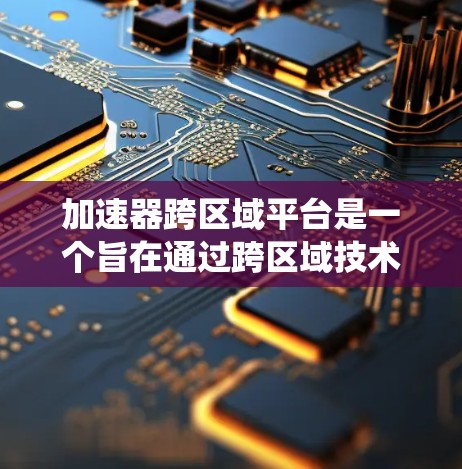 加速器跨区域平台是一个旨在通过跨区域技术、基础设施或资源之间的协同工作,提升整体效率和性能的系统。以下是对该概念的详细分析和解释 加速器跨区域平台是一个旨在通过跨区域技术、基础设施或资源之间的协同工作,提升整体效率和性能的系统。以下是对该概念的详细分析和解释