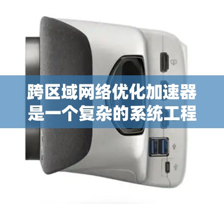 跨区域网络优化加速器是一个复杂的系统工程,但可以通过以下步骤逐步实施