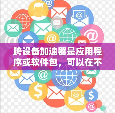 跨设备加速器是应用程序或软件包,可以在不同设备上运行而无需重新下载。以下是使用跨设备加速器的步骤 跨设备加速器是应用程序或软件包,可以在不同设备上运行而无需重新下载。以下是使用跨设备加速器的步骤