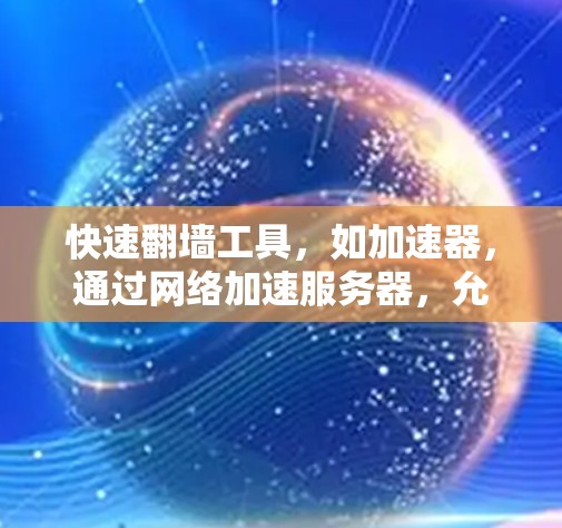 快速翻墙工具,如加速器,通过网络加速服务器,允许用户快速访问目标服务器或本地存储设备。以下是对快速翻墙工具的详细分析 快速翻墙工具,如加速器,通过网络加速服务器,允许用户快速访问目标服务器或本地存储设备。以下是对快速翻墙工具的详细分析