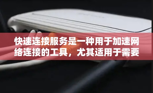 快速连接服务是一种用于加速网络连接的工具,尤其适用于需要快速连接手机数据线或电脑的用户。以下是对该服务的详细总结 快速连接服务是一种用于加速网络连接的工具,尤其适用于需要快速连接手机数据线或电脑的用户。以下是对该服务的详细总结