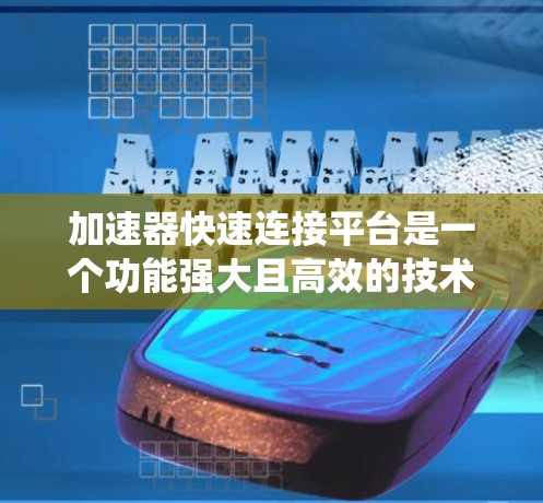 加速器快速连接平台是一个功能强大且高效的技术平台，旨在通过先进的算法和系统，快速实现数据和设备之间的连接与传输。以下是对其功能和应用的详细分析