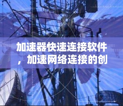 加速器快速连接软件，加速网络连接的创新解决方案