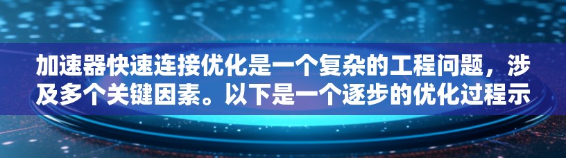 加速器快速连接优化是一个复杂的工程问题，涉及多个关键因素。以下是一个逐步的优化过程示例