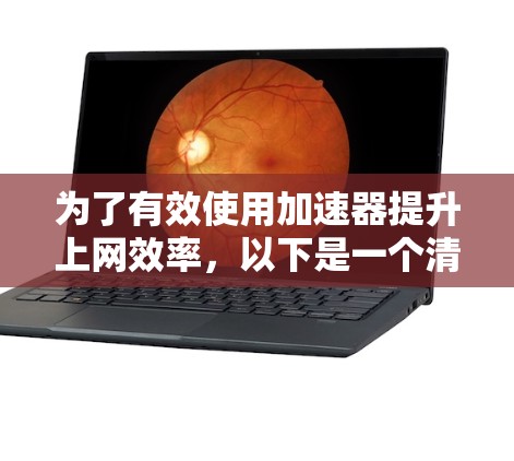 为了有效使用加速器提升上网效率，以下是一个清晰的步骤指南