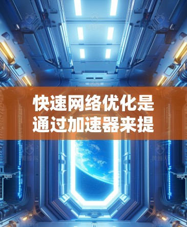 快速网络优化是通过加速器来提升网络连接速度和稳定性的一种有效方法。以下是详细的步骤和建议 快速网络优化是通过加速器来提升网络连接速度和稳定性的一种有效方法。以下是详细的步骤和建议