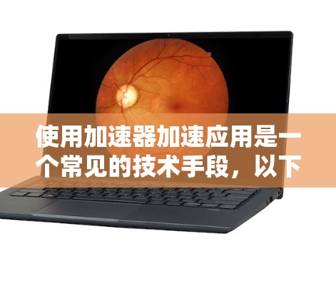 使用加速器加速应用是一个常见的技术手段，以下是详细的步骤说明，帮助您顺利完成加速
