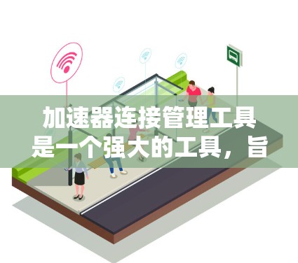 加速器连接管理工具是一个强大的工具,旨在帮助开发者高效管理缓存扩展,以提升应用的加载速度。以下是其主要功能和使用流程的详细说明 加速器连接管理工具是一个强大的工具,旨在帮助开发者高效管理缓存扩展,以提升应用的加载速度。以下是其主要功能和使用流程的详细说明