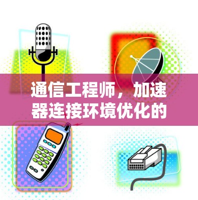 通信工程师,加速器连接环境优化的未来展望 通信工程师,加速器连接环境优化的未来展望