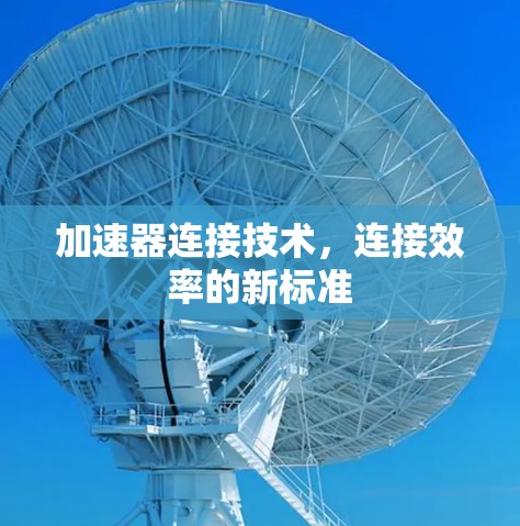 加速器连接技术,连接效率的新标准 加速器连接技术,连接效率的新标准