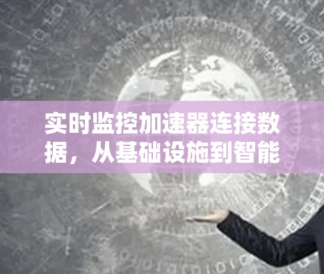 实时监控加速器连接数据,从基础设施到智能化的未来 实时监控加速器连接数据,从基础设施到智能化的未来