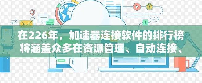 在226年,加速器连接软件的排行榜将涵盖众多在资源管理、自动连接、界面设计和功能全面性等方面的优秀工具。以下是根据多个评测平台整理的226年加速器连接软件排行榜,供参考 在226年,加速器连接软件的排行榜将涵盖众多在资源管理、自动连接、界面设计和功能全面性等方面的优秀工具。以下是根据多个评测平台整理的226年加速器连接软件排行榜,供参考