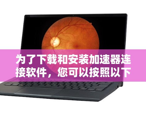 为了下载和安装加速器连接软件,您可以按照以下步骤进行 为了下载和安装加速器连接软件,您可以按照以下步骤进行