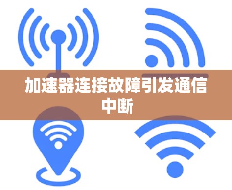 加速器连接故障引发通信中断 加速器连接故障引发通信中断