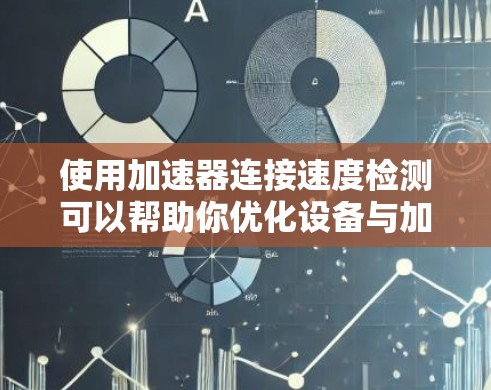 使用加速器连接速度检测可以帮助你优化设备与加速器的连接性能,确保数据传输的稳定和高效。以下是一步步的指导 使用加速器连接速度检测可以帮助你优化设备与加速器的连接性能,确保数据传输的稳定和高效。以下是一步步的指导