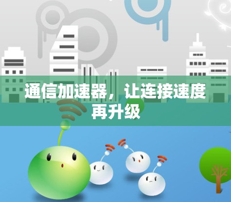 通信加速器,让连接速度再升级 通信加速器,让连接速度再升级