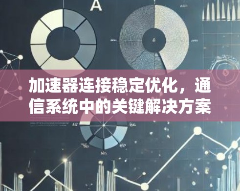 加速器连接稳定优化,通信系统中的关键解决方案 加速器连接稳定优化,通信系统中的关键解决方案