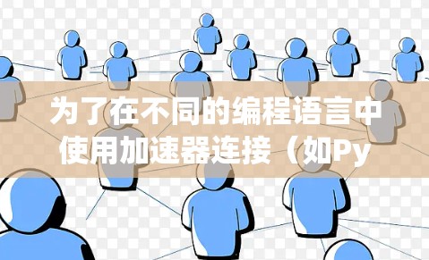 为了在不同的编程语言中使用加速器连接(如PyAutoAddons)以下是详细的指导步骤 为了在不同的编程语言中使用加速器连接(如PyAutoAddons)以下是详细的指导步骤