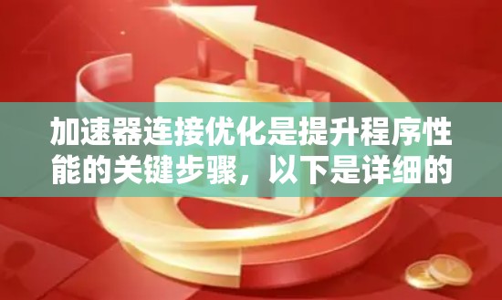 加速器连接优化是提升程序性能的关键步骤,以下是详细的优化步骤 加速器连接优化是提升程序性能的关键步骤,以下是详细的优化步骤