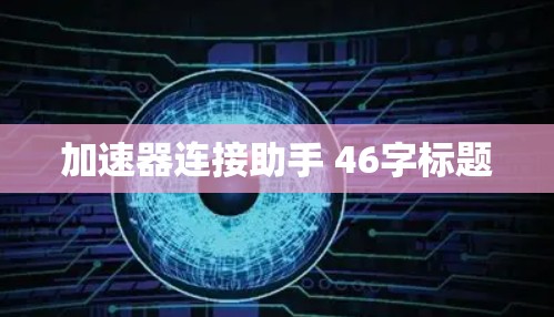 加速器连接助手 46字标题 加速器连接助手 46字标题