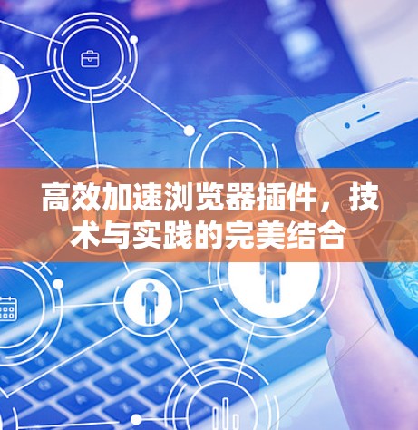 高效加速浏览器插件，技术与实践的完美结合