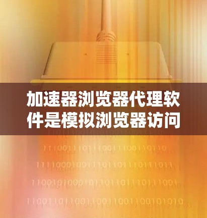 加速器浏览器代理软件是模拟浏览器访问网站的工具,旨在加快网页加载速度和提高用户体验。以下是对这些软件的详细总结 加速器浏览器代理软件是模拟浏览器访问网站的工具,旨在加快网页加载速度和提高用户体验。以下是对这些软件的详细总结