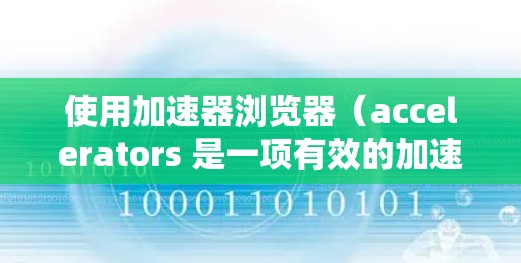 使用加速器浏览器(accelerators 是一项有效的加速技术,可以帮助提高网页加载速度并减少网络负担。以下是一个系统化的指南,帮助你更好地使用加速器浏览器 使用加速器浏览器(accelerators 是一项有效的加速技术,可以帮助提高网页加载速度并减少网络负担。以下是一个系统化的指南,帮助你更好地使用加速器浏览器
