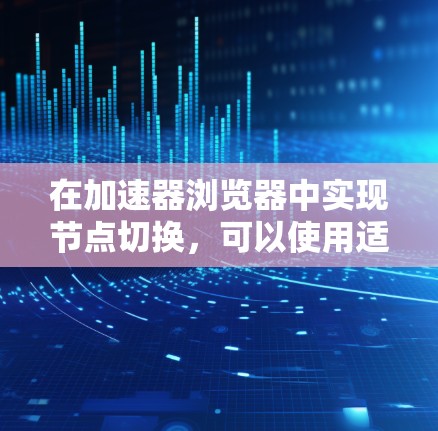 在加速器浏览器中实现节点切换,可以使用适配器和适配器适配功能来实现。以下是详细的步骤指南 在加速器浏览器中实现节点切换,可以使用适配器和适配器适配功能来实现。以下是详细的步骤指南