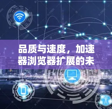 品质与速度，加速器浏览器扩展的未来革命