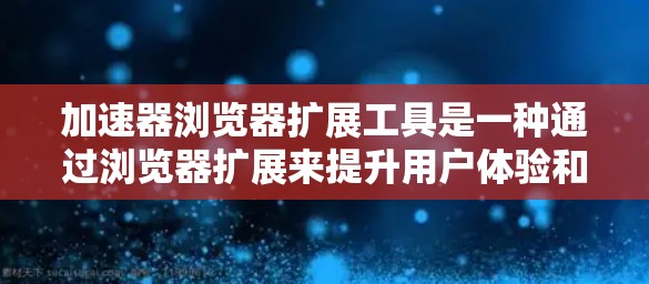 加速器浏览器扩展工具是一种通过浏览器扩展来提升用户体验和效率的工具。它通过管理浏览器的扩展请求,自动加载需要的资源,从而优化网页加载速度和减少加载时间。以下是对该工具的详细总结 加速器浏览器扩展工具是一种通过浏览器扩展来提升用户体验和效率的工具。它通过管理浏览器的扩展请求,自动加载需要的资源,从而优化网页加载速度和减少加载时间。以下是对该工具的详细总结