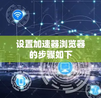 设置加速器浏览器的步骤如下 设置加速器浏览器的步骤如下
