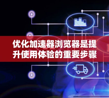 优化加速器浏览器是提升使用体验的重要步骤。以下是一步步的优化指南，帮助你高效地优化加速器浏览器