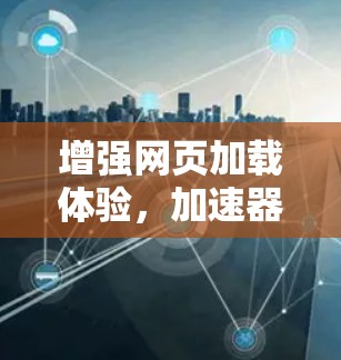 增强网页加载体验，加速器的力量