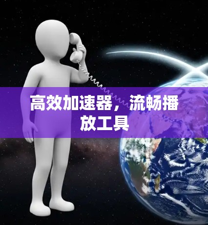高效加速器,流畅播放工具 高效加速器,流畅播放工具