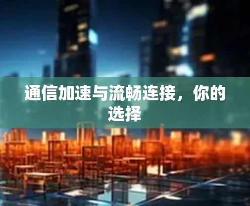 通信加速与流畅连接，你的选择