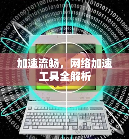 加速流畅，网络加速工具全解析