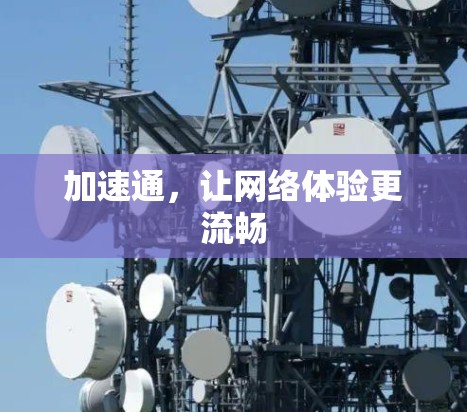 加速通,让网络体验更流畅 加速通,让网络体验更流畅