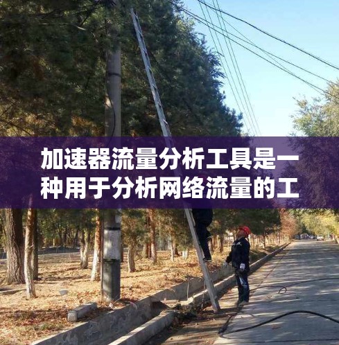 加速器流量分析工具是一种用于分析网络流量的工具，帮助用户了解流量情况并进行优化、安全检测等。以下是对该工具的详细分析