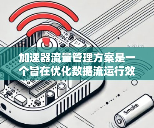 加速器流量管理方案是一个旨在优化数据流运行效率、减少延迟和提高用户体验的系统化管理方法。以下是加速器流量管理方案的详细步骤和内容 加速器流量管理方案是一个旨在优化数据流运行效率、减少延迟和提高用户体验的系统化管理方法。以下是加速器流量管理方案的详细步骤和内容