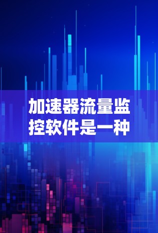 加速器流量监控软件是一种用于监控和管理加速器流量的工具,旨在帮助用户优化网页加载速度。以下是对该主题的详细总结 加速器流量监控软件是一种用于监控和管理加速器流量的工具,旨在帮助用户优化网页加载速度。以下是对该主题的详细总结