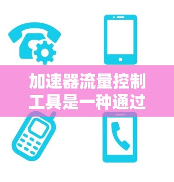 加速器流量控制工具是一种通过监控和管理流量，确保网络资源合理分配，优化加速器性能的工具。它通常包括以下几个主要部分