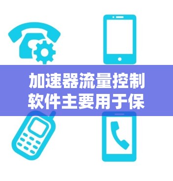加速器流量控制软件主要用于保护网络免受DDoS攻击和DDoS防务攻击，防止流量损失。以下是详细的使用步骤和功能说明
